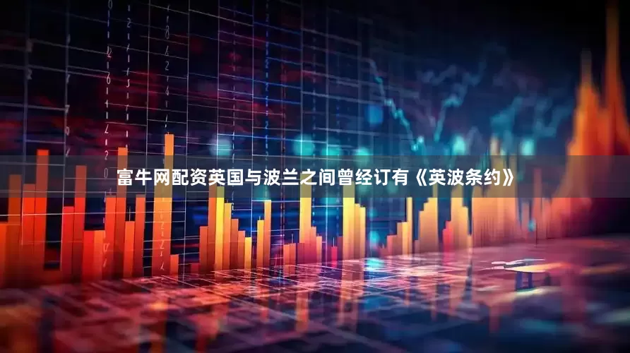 富牛网配资英国与波兰之间曾经订有《英波条约》