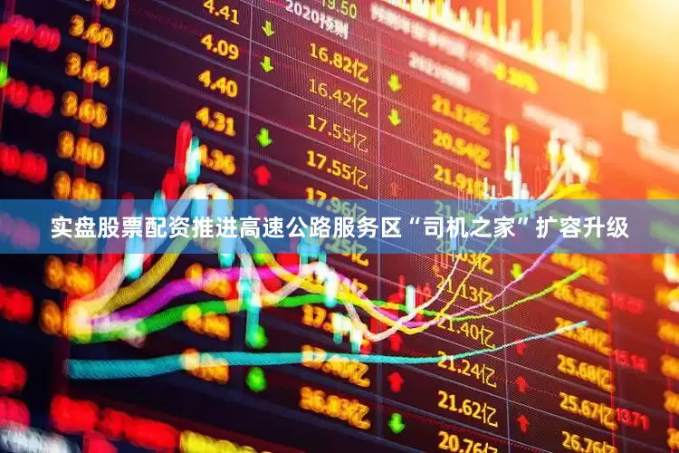实盘股票配资推进高速公路服务区“司机之家”扩容升级