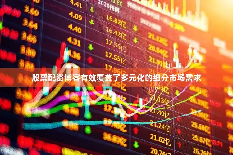 股票配资博客有效覆盖了多元化的细分市场需求