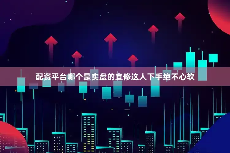 配资平台哪个是实盘的宜修这人下手绝不心软