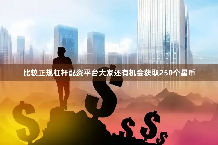 比较正规杠杆配资平台大家还有机会获取250个星币