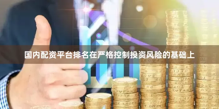 国内配资平台排名在严格控制投资风险的基础上