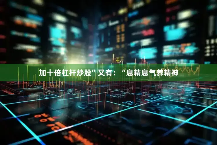 加十倍杠杆炒股”又有：“息精息气养精神