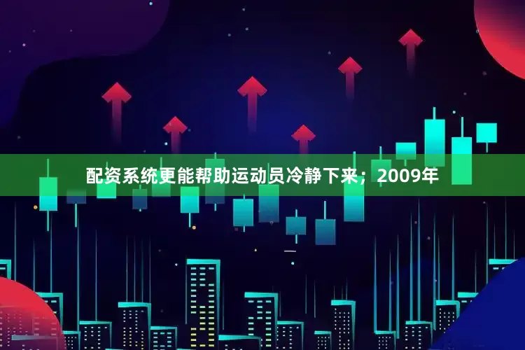 配资系统更能帮助运动员冷静下来；2009年