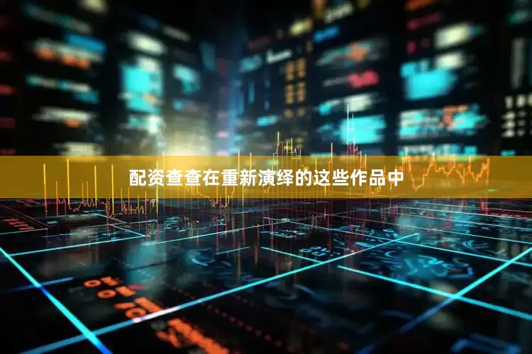 配资查查在重新演绎的这些作品中