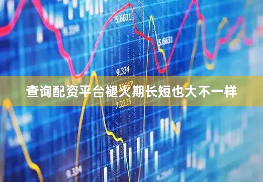 查询配资平台褪火期长短也大不一样