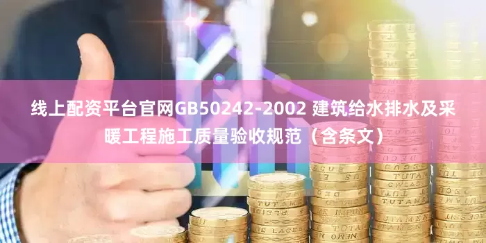 线上配资平台官网GB50242-2002 建筑给水排水及采暖工程施工质量验收规范（含条文）