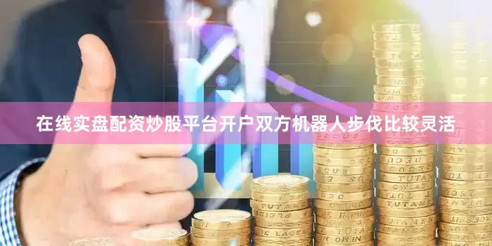 在线实盘配资炒股平台开户双方机器人步伐比较灵活