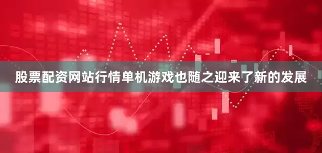 股票配资网站行情单机游戏也随之迎来了新的发展