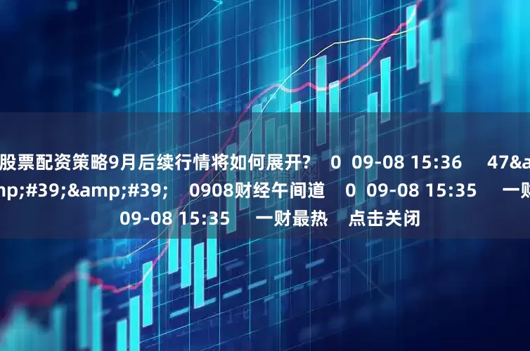 股票配资策略9月后续行情将如何展开?    0  09-08 15:36     47&#39;58&#39;&#39;    0908财经午间道    0  09-08 15:35     一财最热    点击关闭