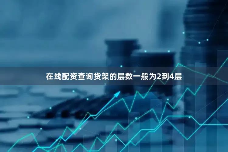在线配资查询货架的层数一般为2到4层