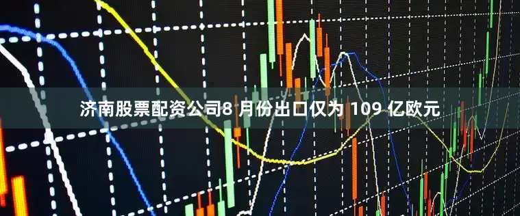 济南股票配资公司8 月份出口仅为 109 亿欧元