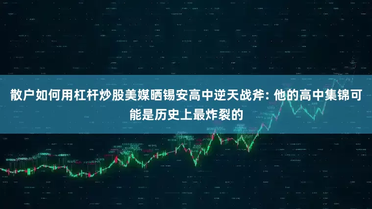 散户如何用杠杆炒股美媒晒锡安高中逆天战斧: 他的高中集锦可能是历史上最炸裂的